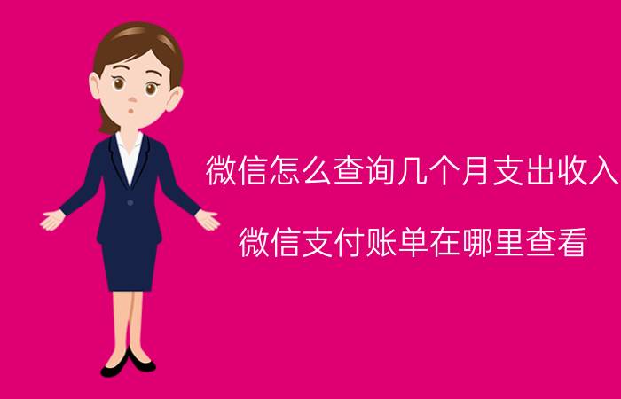 微信怎么查询几个月支出收入 微信支付账单在哪里查看？